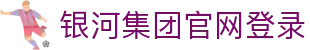 中国·银河集团(galaxy)有限公司-官方网站